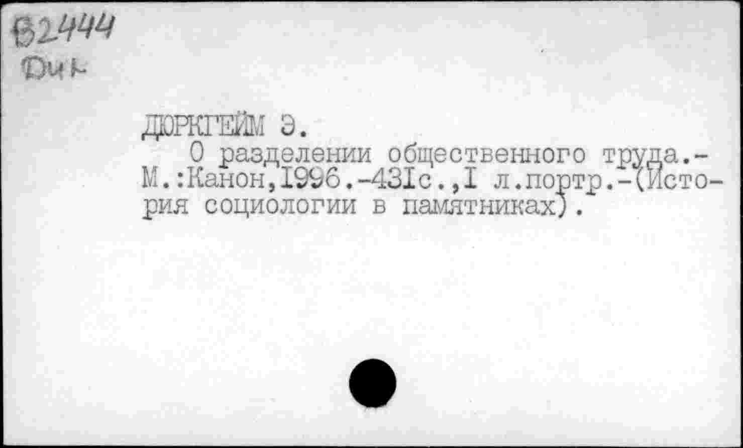 ﻿02444
ДЮРКГЕЙМ Э.
О разделении общественного труда.-М.:Канон,1996.-431с.,1 л.портр.-(История социологии в памятниках;.